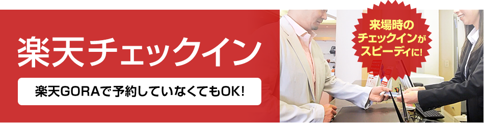 来場時のチェックインがスピーディに！楽天チェックイン 楽天GORAで予約していなくてもOK！