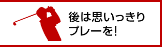 後は思いっきりプレーを！