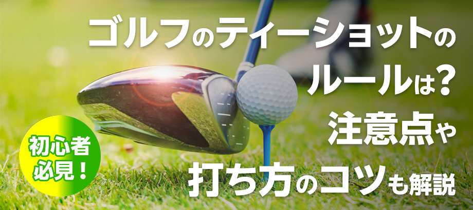 ゴルフのティーショットのルールは？注意点や打ち方のコツも解説
